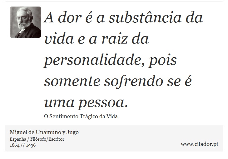 A dor é a substância da vida e a raiz da personalidade, pois somente sofrendo se é uma pessoa. - Miguel de Unamuno y Jugo - Frases