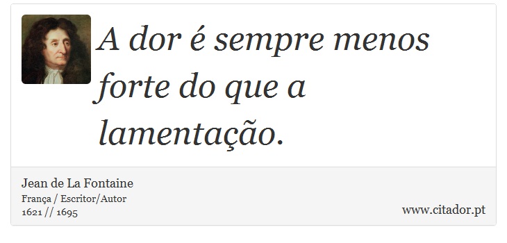 A dor é sempre menos forte do que a lamentação. - Jean de La Fontaine - Frases