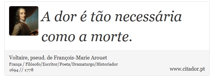 A dor é tão necessária como a morte. - Voltaire, pseud. de François-Marie Arouet - Frases