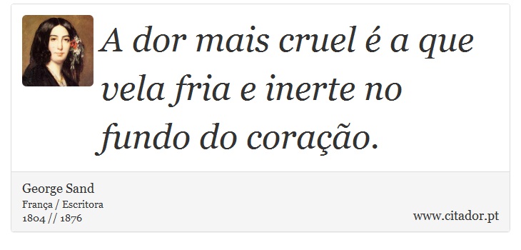 A dor mais cruel é a que vela fria e inerte no fundo do coração. - George Sand - Frases