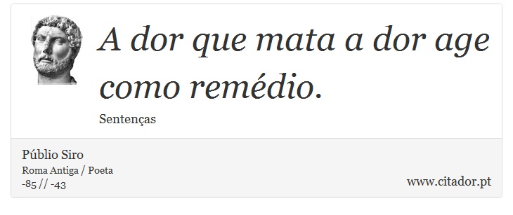 A dor que mata a dor age como remédio. - Públio Siro - Frases