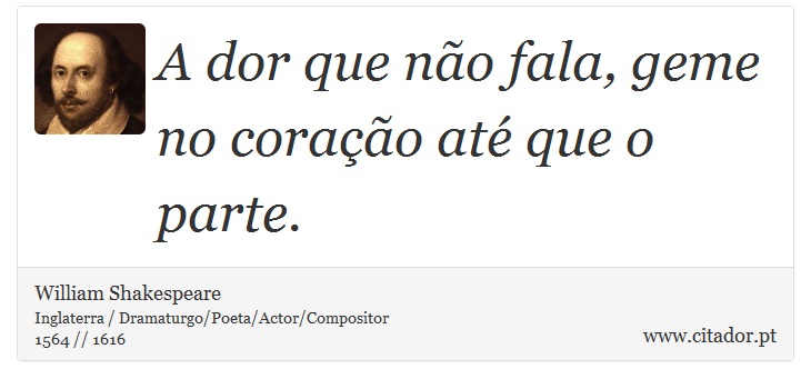A dor que não fala, geme no coração até que o parte. - William Shakespeare - Frases