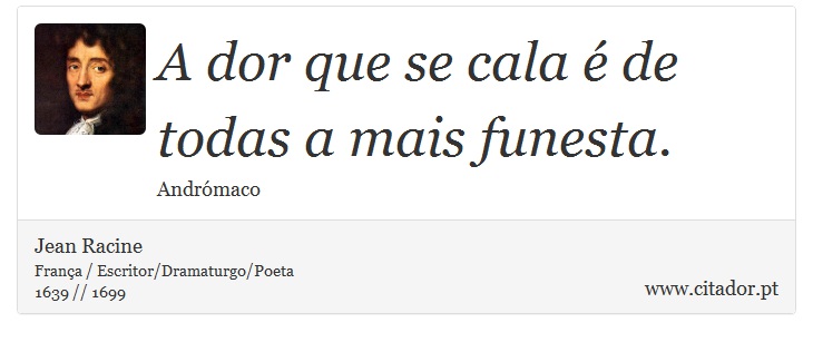 A dor que se cala é de todas a mais funesta. - Jean Racine - Frases