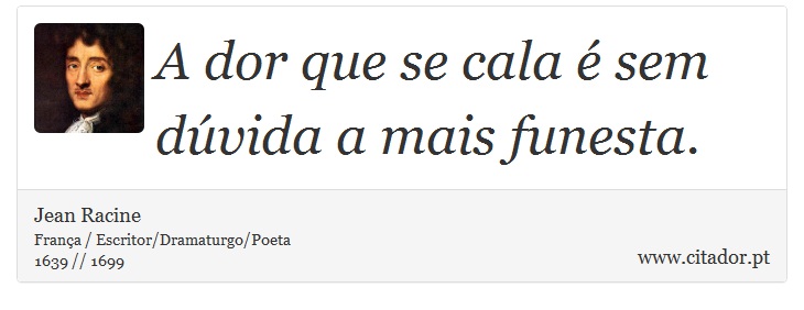 A dor que se cala é sem dúvida a mais funesta. - Jean Racine - Frases
