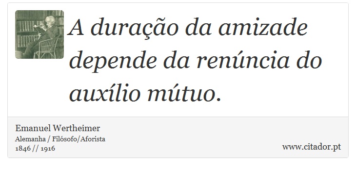 A duração da amizade depende da renúncia do auxílio mútuo. - Emanuel Wertheimer - Frases
