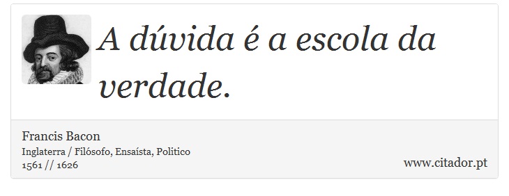 A dúvida é a escola da verdade. - Francis Bacon - Frases