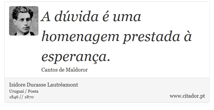 A dúvida é uma homenagem prestada à esperança. - Isidore Ducasse Lautréamont - Frases