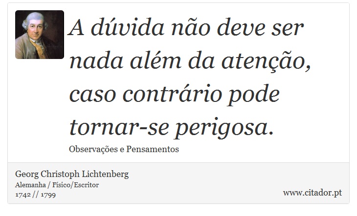 A dúvida não deve ser nada além da atenção, caso contrário pode tornar-se perigosa. - Georg Christoph Lichtenberg - Frases