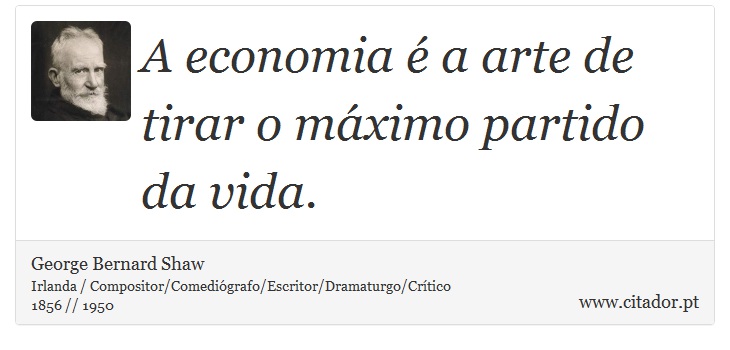 A economia é a arte de tirar o máximo partido da vida. - George Bernard Shaw - Frases
