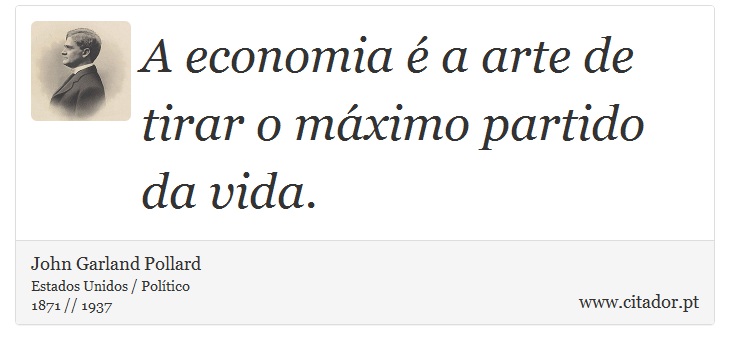 A economia é a arte de tirar o máximo partido da vida. - John Garland Pollard - Frases