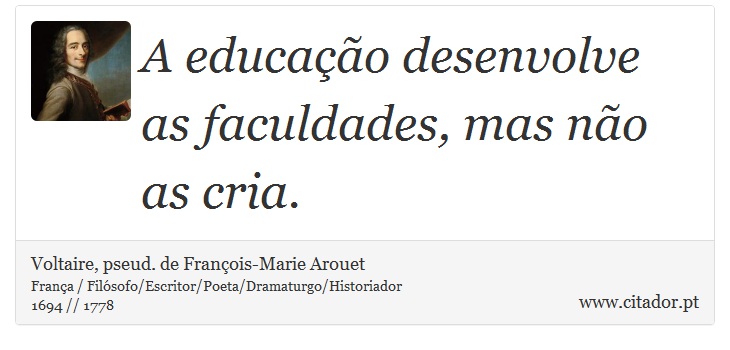A educação desenvolve as faculdades, mas não as cria. - Voltaire, pseud. de François-Marie Arouet - Frases