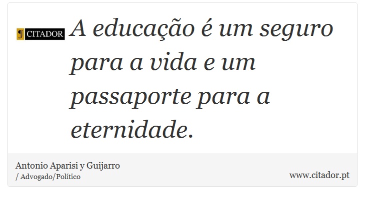 A educação é um seguro para a vida e um passaporte para a eternidade. - Antonio Aparisi y Guijarro - Frases
