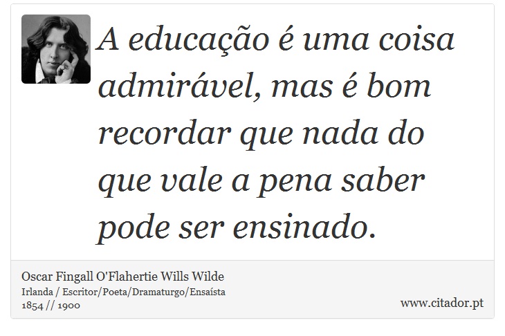 A educação é uma coisa admirável, mas é bom recordar que nada do que vale a pena saber pode ser ensinado. - Oscar Fingall O'Flahertie Wills Wilde - Frases