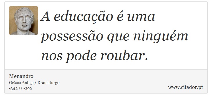 A educação é uma possessão que ninguém nos pode roubar. - Menandro - Frases