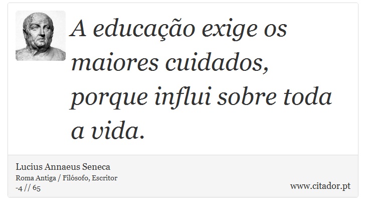 A educao exige os maiores cuidados, porque influi sobre toda a vida. - Lucius Annaeus Seneca - Frases