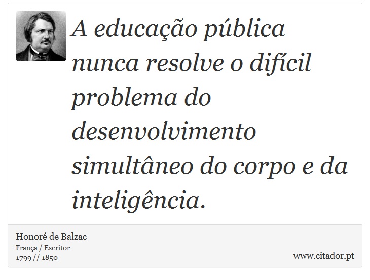 A educação pública nunca resolve o difícil problema do desenvolvimento simultâneo do corpo e da inteligência. - Honoré de Balzac - Frases