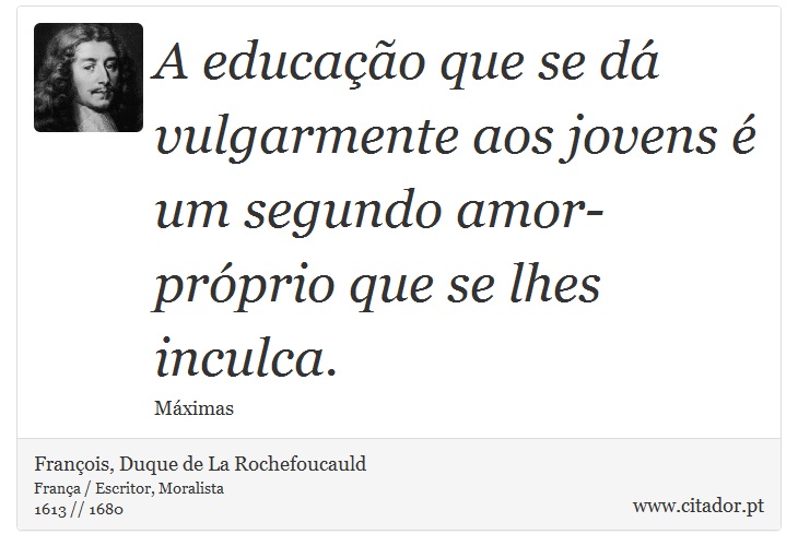 A educação que se dá vulgarmente aos jovens é um segundo amor-próprio que se lhes inculca. - François, Duque de La Rochefoucauld - Frases