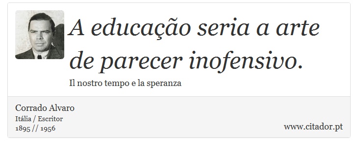 A educação seria a arte de parecer inofensivo. - Corrado Alvaro - Frases