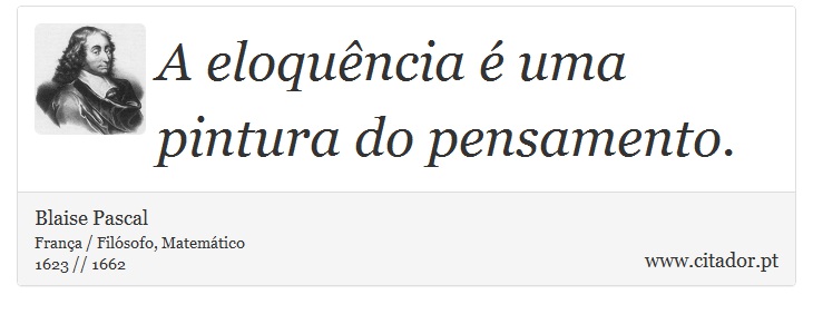 A eloquência é uma pintura do pensamento. - Blaise Pascal - Frases