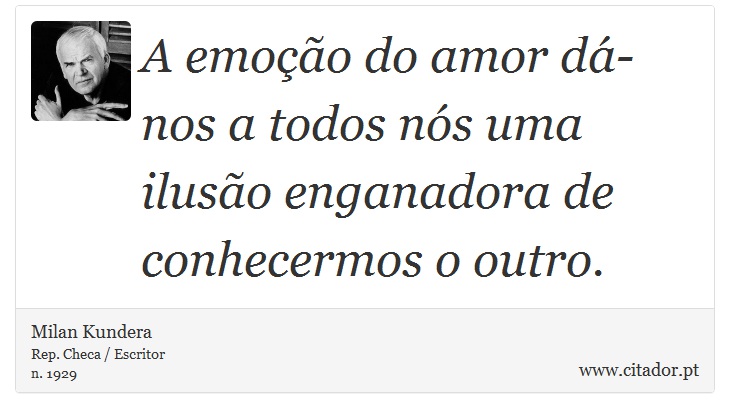 A emoção do amor dá-nos a todos nós uma ilusão enganadora de conhecermos o outro. - Milan Kundera - Frases