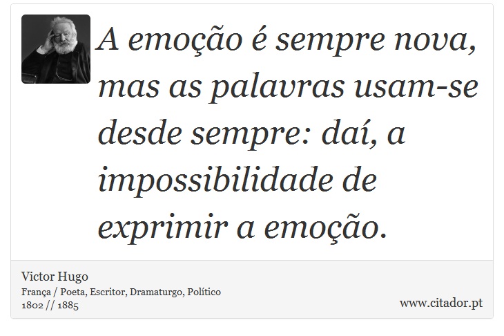 A emoção é sempre nova, mas as palavras usam-se desde sempre: daí, a impossibilidade de exprimir a emoção. - Victor Hugo - Frases
