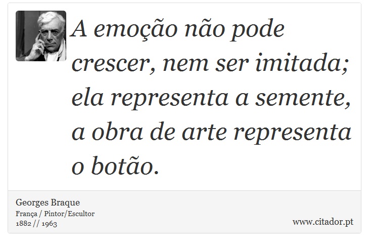 A emoção não pode crescer, nem ser imitada; ela representa a semente, a obra de arte representa o botão. - Georges Braque - Frases