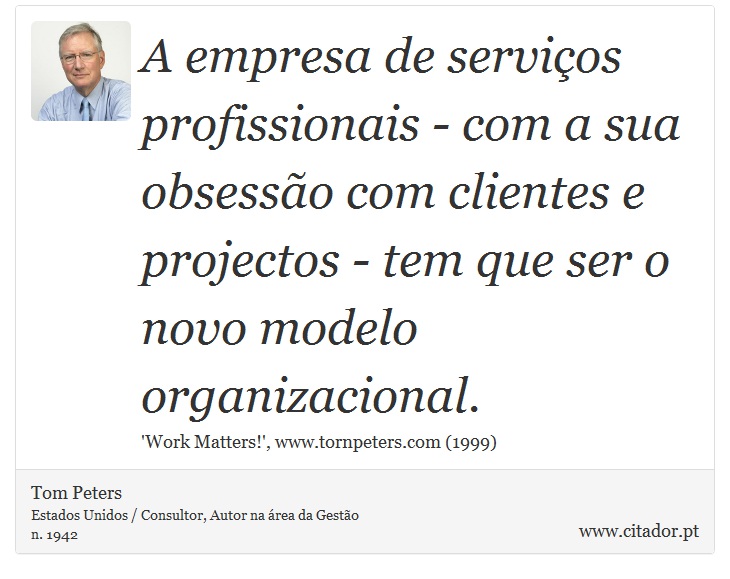 A empresa de serviços profissionais - com a sua obsessão com clientes e projectos - tem que ser o novo modelo organizacional. - Tom Peters - Frases