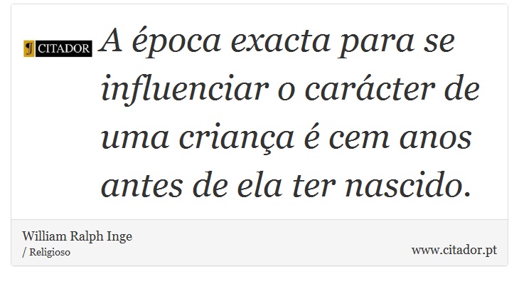 A época exacta para se influenciar o carácter de uma criança é cem anos antes de ela ter nascido. - William Ralph Inge - Frases