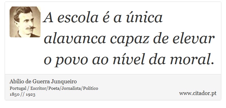 A escola é a única alavanca capaz de elevar o povo ao nível da moral. - Abílio de Guerra Junqueiro - Frases
