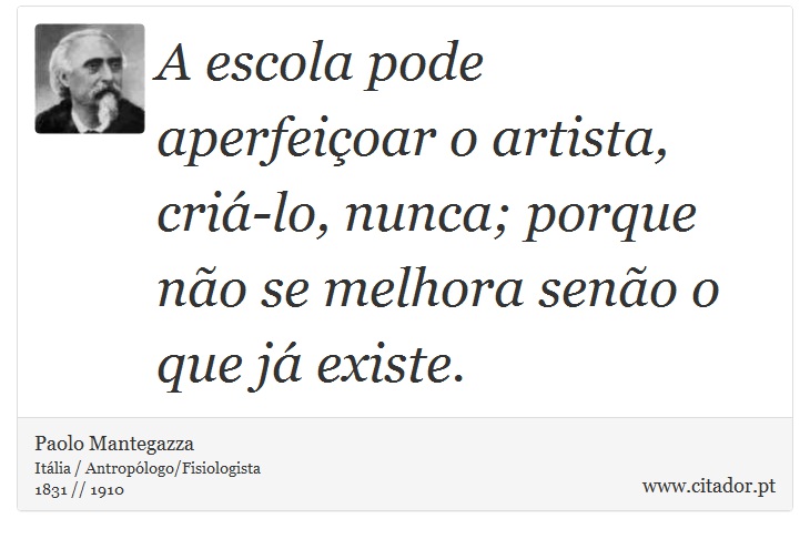 A escola pode aperfeiçoar o artista, criá-lo, nunca; porque não se melhora senão o que já existe. - Paolo Mantegazza - Frases