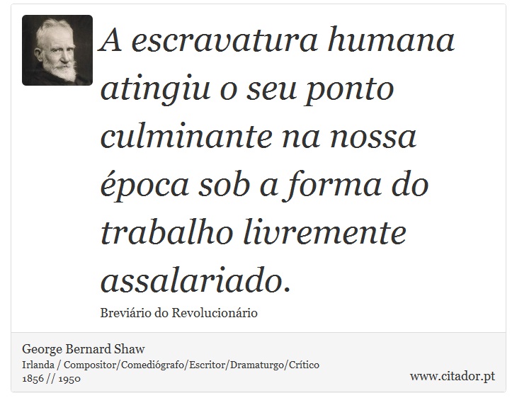 A escravatura humana atingiu o seu ponto culminante na nossa poca sob a forma do trabalho livremente assalariado. - George Bernard Shaw - Frases