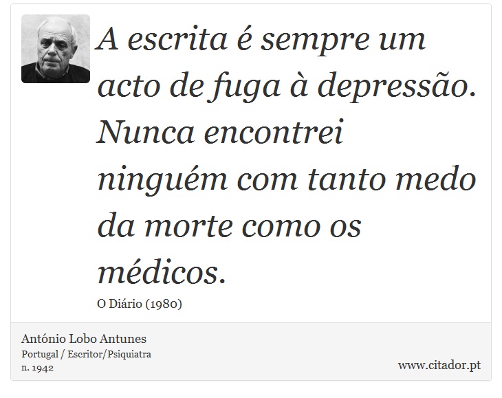 A escrita é sempre um acto de fuga à depressão. Nunca encontrei ninguém com tanto medo da morte como os médicos. - António Lobo Antunes - Frases