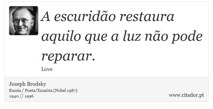 A escuridão restaura aquilo que a luz não pode reparar. - Joseph Brodsky - Frases
