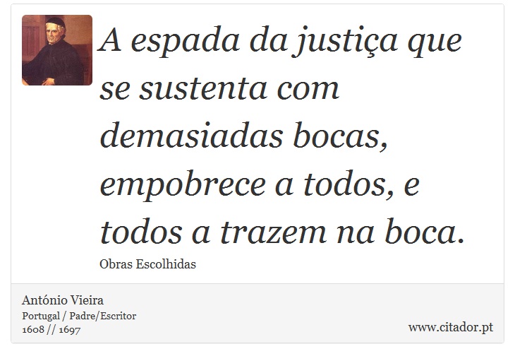 A espada da justiça que se sustenta com demasiadas bocas, empobrece a todos, e todos a trazem na boca. - António Vieira - Frases