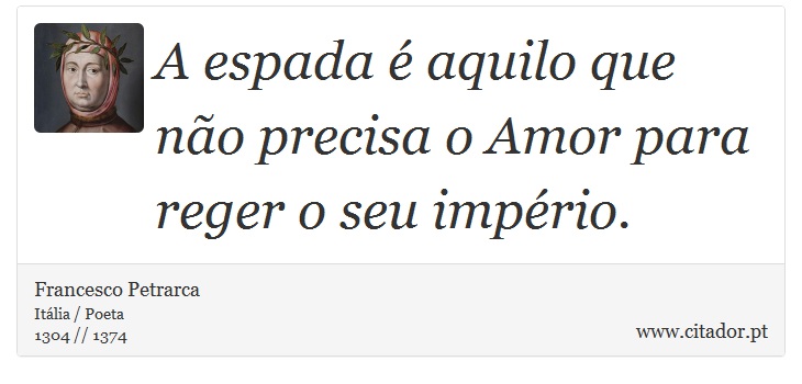 A espada é aquilo que não precisa o Amor para reger o seu império. - Francesco Petrarca - Frases