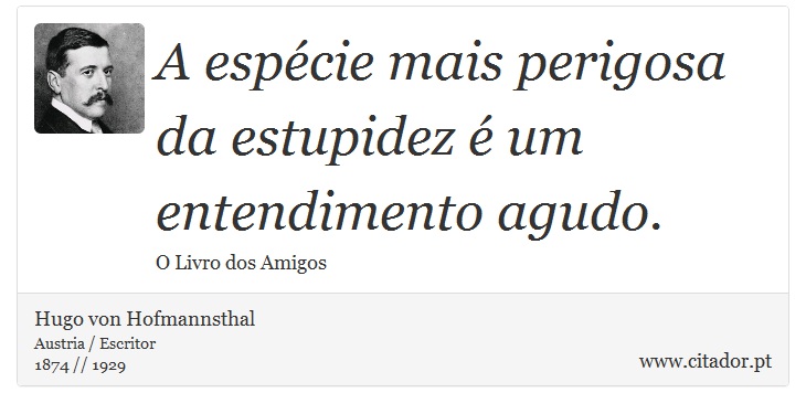 A espécie mais perigosa da estupidez é um entendimento agudo. - Hugo von Hofmannsthal - Frases