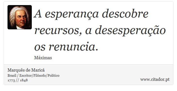 A esperança descobre recursos, a desesperação os renuncia. - Marquês de Maricá - Frases