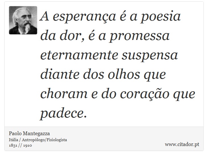 A esperança é a poesia da dor, é a promessa eternamente suspensa diante dos olhos que choram e do coração que padece. - Paolo Mantegazza - Frases