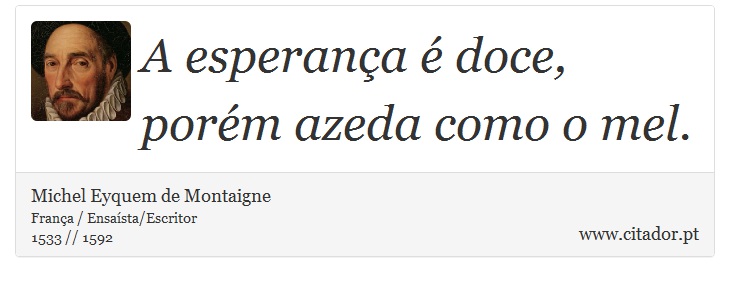 A esperança é doce, porém azeda como o mel. - Michel Eyquem de Montaigne - Frases