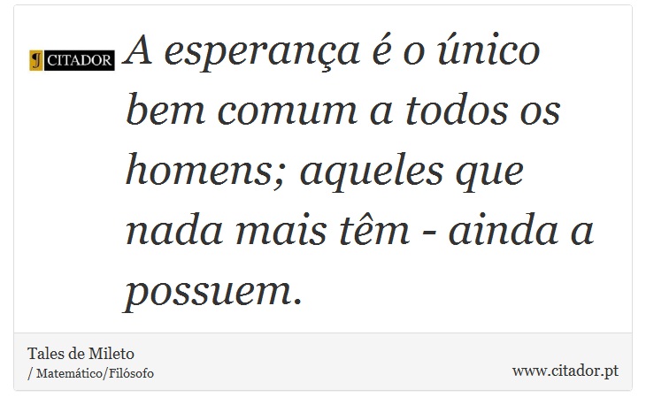 A esperança é o único bem comum a todos os homens; aqueles que nada mais têm - ainda a possuem. - Tales de Mileto - Frases