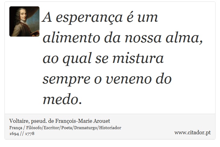 A esperança é um alimento da nossa alma, ao qual se mistura sempre o veneno do medo. - Voltaire, pseud. de François-Marie Arouet - Frases