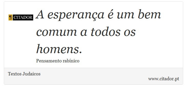 A esperança é um bem comum a todos os homens. - Textos Judaicos - Frases