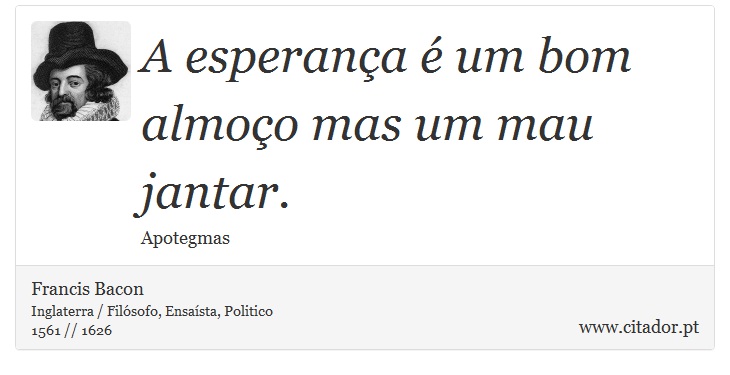 A esperança é um bom almoço mas um mau jantar. - Francis Bacon - Frases