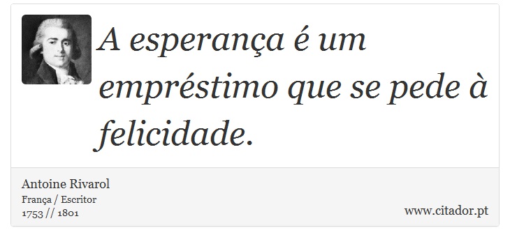 A esperança é um empréstimo que se pede à felicidade. - Antoine Rivarol - Frases