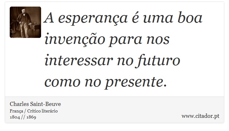A esperança é uma boa invenção para nos interessar no futuro como no presente. - Charles Saint-Beuve - Frases