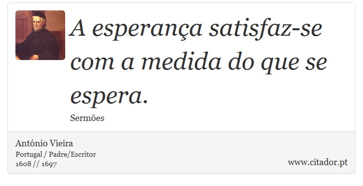 A esperança satisfaz-se com a medida do que se espera. - António Vieira - Frases