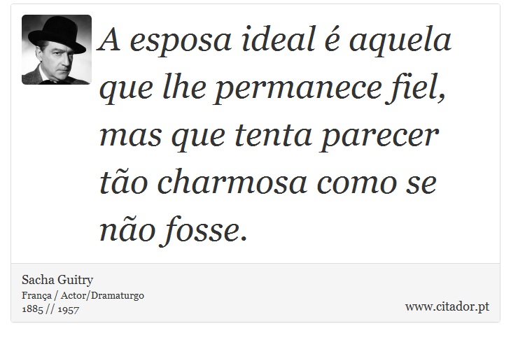 A esposa ideal é aquela que lhe permanece fiel, mas que tenta parecer tão charmosa como se não fosse. - Sacha Guitry - Frases