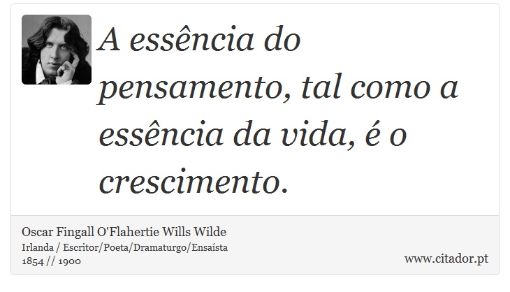 A essência do pensamento, tal como a essência da vida, é o crescimento. - Oscar Fingall O'Flahertie Wills Wilde - Frases