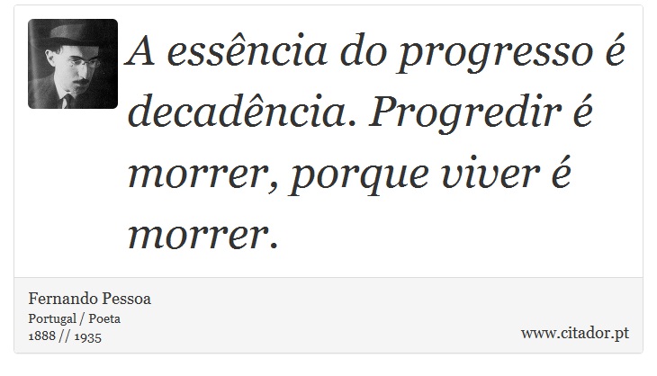 A essência do progresso é decadência. Progredir é morrer, porque viver é morrer. - Fernando Pessoa - Frases