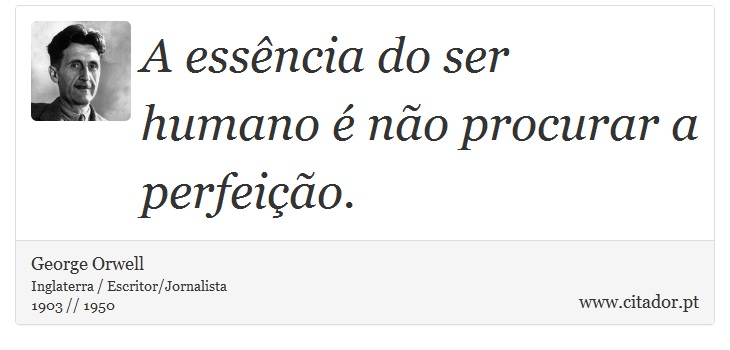A essência do ser humano é não procurar a perfeição. - George Orwell - Frases